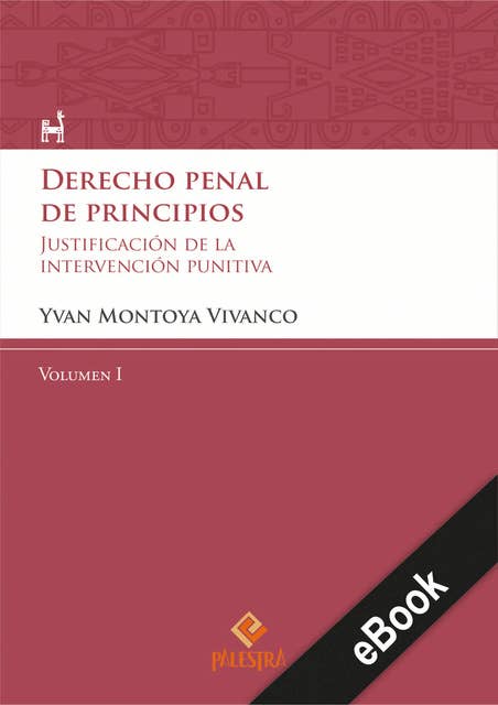 Derecho penal de principios (Volumen I): La justificación de la intervención punitiva del Estado en el Estado Constitucional y democrático de Derecho