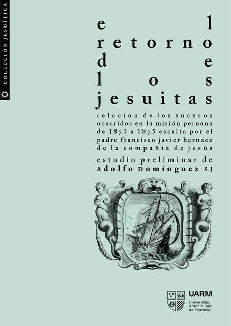 El retorno de los jesuitas: Relación de los sucesos ocurridos en la misión peruana de 1871 a 1875