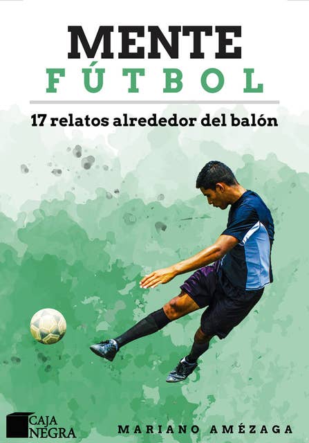 Mente Fútbol: 17 relatos alrededor del balón