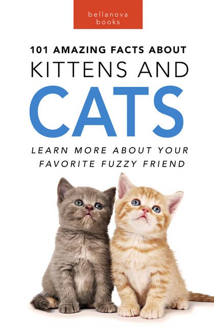 101 Amazing Facts about Kittens & Cats: Learn More About Your Favorite Fuzzy Friend