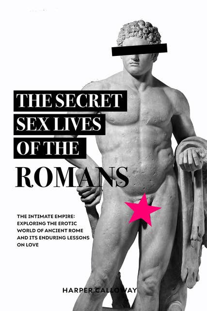 The Secret Sex Lives of the Romans: Exploring the Erotic World of Ancient Rome and Its Enduring Lessons on Love