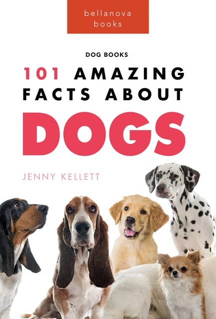 Dogs: 101 Amazing Facts About Dogs: Learn More About Man's Best Friend