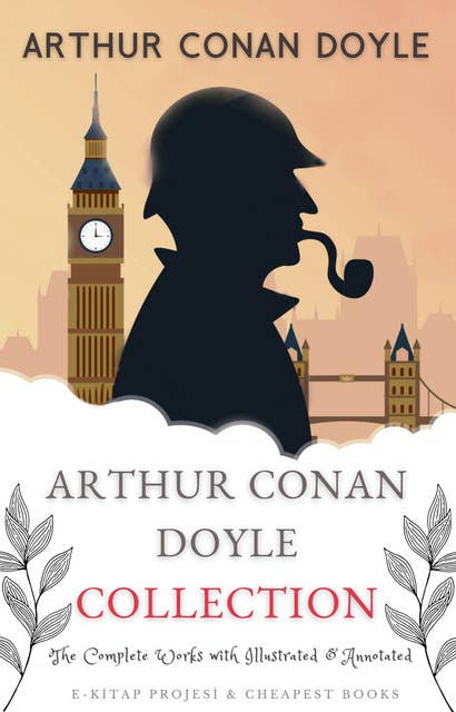 Arthur Conan Doyle Collection: (The Complete Works with Illustrated & Annotated)