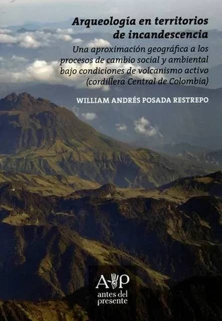 Arqueología en territorios de incandescencia: Una aproximación geográfica a los procesos de cambio social y ambiental bajo condiciones de volcanismo activo (cordillera Central de Colombia)