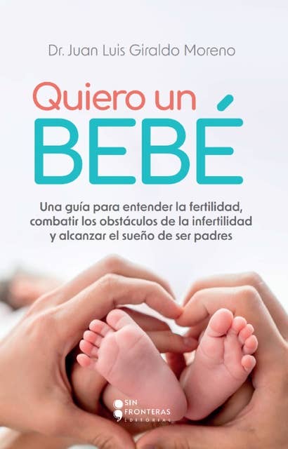 Quiero un bebé: Una guía para entender la fertilidad, combatir los obstáculos de la infertilidad y alcanzar el sueño de ser padres