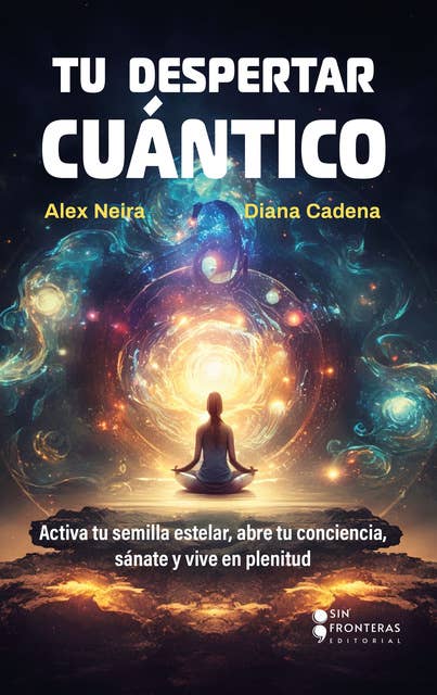 Tu despertar cuántico: Activa tu semilla estelar, abre tu conciencia, sánate y vive en plenitud