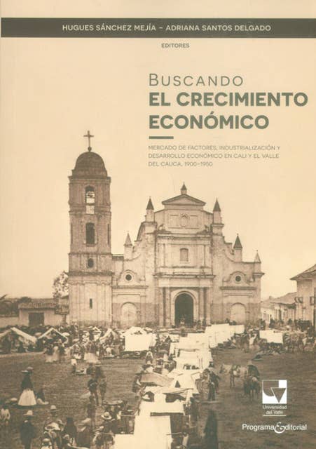 Buscando el crecimiento económico: Mercado de factores, industrialización y desarrollo económico en Cali y el Valle del Cauca, 1900-1950