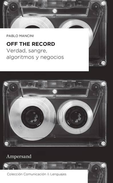 Off the record: Verdad, sangre, algoritmos y negocios