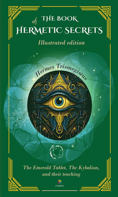 The book of hermetic secrets: Illustrated and annotated edition: The Emerald Tablet, The Kybalion, and their teachings
