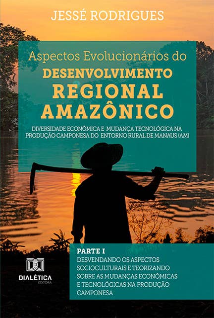 Aspectos Evolucionários do Desenvolvimento Regional Amazônico: Diversidade econômica e mudança tecnológica na produção camponesa do Entorno Rural de Manaus (AM) - Parte I : Desvendando os Aspectos Socioculturais e Teorizando sobre as Mudanças Econômicas e Tecnológicas na Produção Camponesa