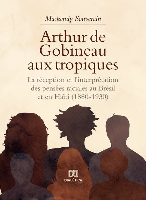 Arthur de Gobineau aux tropiques: la réception et l'interprétation des pensées raciales au Brésil et en Haïti (1880-1930)