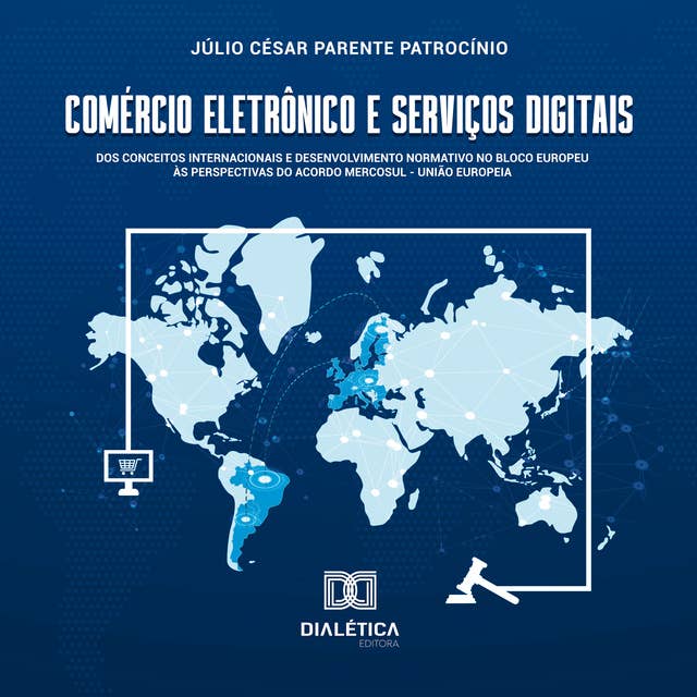 Comércio Eletrônico e Serviços Digitais: dos conceitos internacionais e desenvolvimento normativo no bloco europeu às perspectivas do acordo Mercosul – União Europeia
