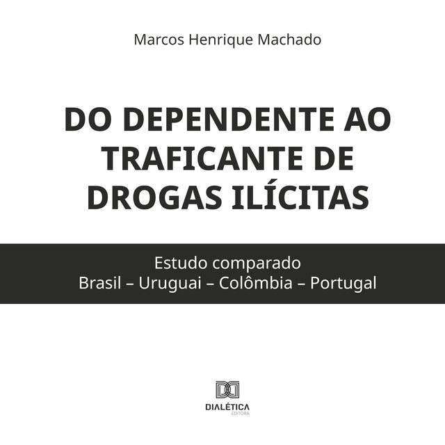 Do dependente ao traficante de drogas ilícitas: estudo comparado (Brasil – Uruguai – Colômbia – Portugal)