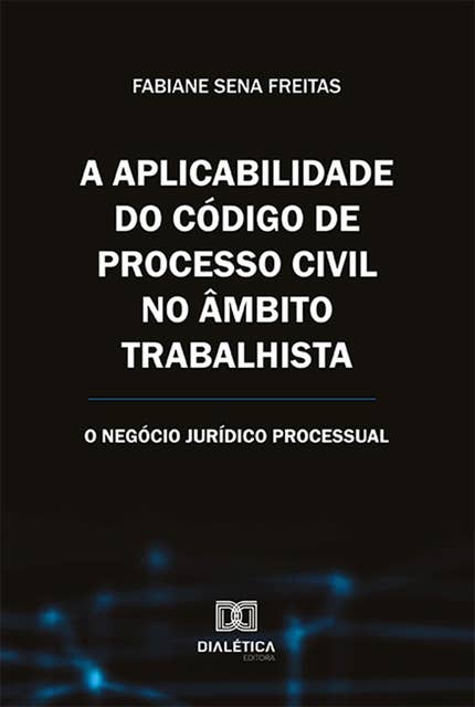 A aplicabilidade do Código de Processo Civil no âmbito trabalhista: o negócio jurídico processual