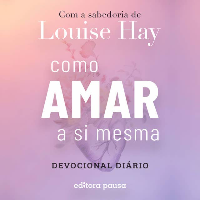 Como amar a si mesma com a sabedoria de Louise Hay: Devocional Diário