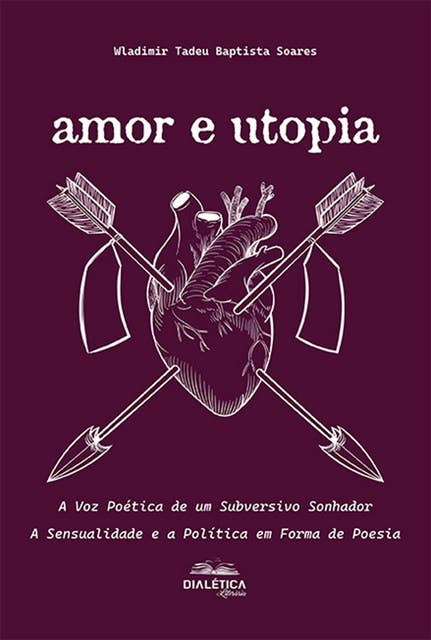 Amor e Utopia: A Voz Poética de um Subversivo Sonhador: A Sensualidade e a Política em Forma de Poesia
