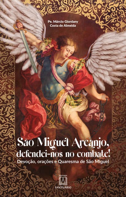 São Miguel Arcanjo, defendei-nos no combate!: Devoção, orações e Quaresma de São Miguel