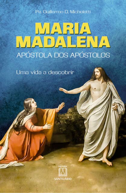 Maria Madalena: Apóstola dos apóstolos