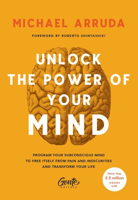 Unlock The Power Of Your Mind: Program your subconscious mind to free itself from pain and insecurities and transform your life
