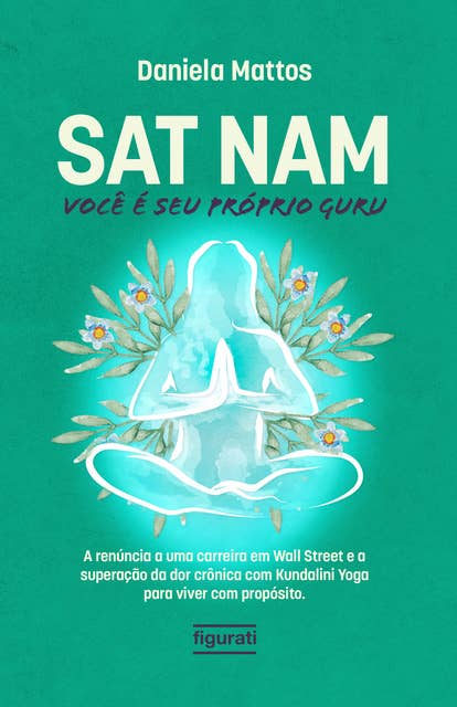 Sat Nam: Você é seu próprio Guru: A renúncia a uma carreira em Wall Street e a superação da dor crônica com Kundalini Yoga para viver com propósito