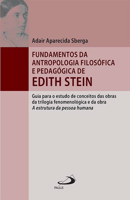 Fundamentos da antropologia filosófica e pedagógica de Edith Stein: guia para o estudo de conceitos das obras da trilogia fenomenológica e da obra A estrutura da pessoa humana