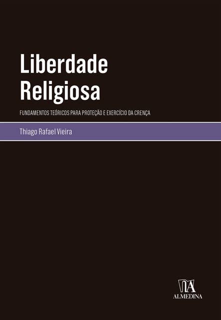 Liberdade Religiosa: fundamentos teóricos para proteção e exercício da crença