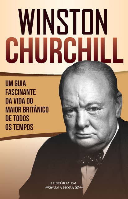 Winston Churchill: Um guia fascinante da vida do maior britânico de todos os tempos