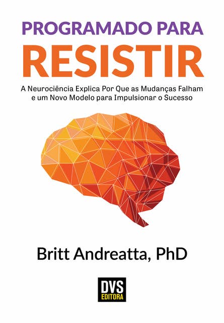 Programado para Resistir: A Neurociência explica por que as mudanças falham e um Novo Modelo para impulsionar o Sucesso