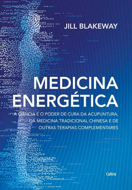 Medicina energética: A ciência e o poder de cura da acupuntura, da medicina tradicional chinesa e de outras terapias complementares