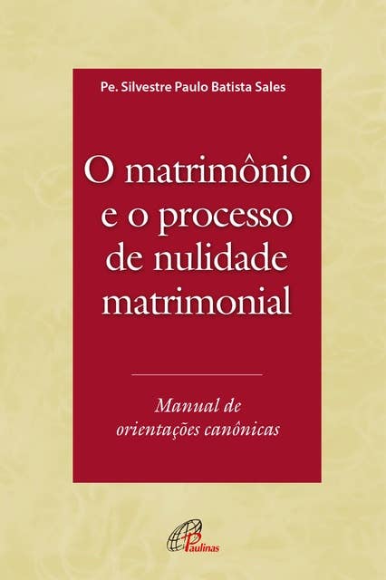 O Matrimônio e o processo de nulidade matrimonial: Manual de orientações canônicas