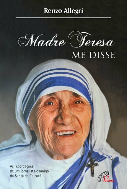 Madre Teresa me disse: As recordações de um jornalista e amigo de Santa de Calcutá