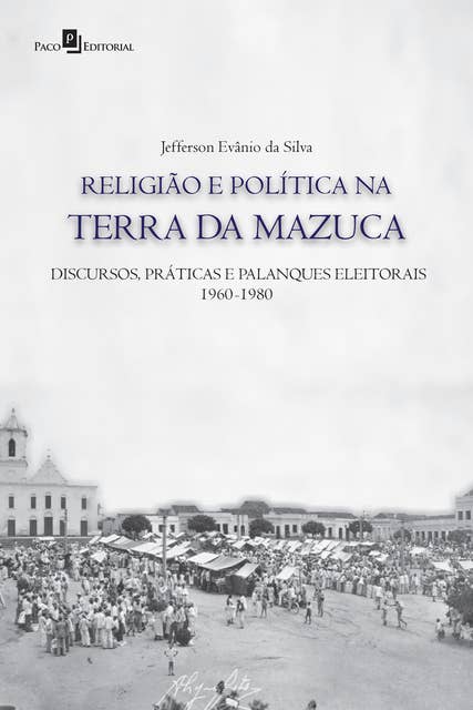 Religião e política na terra da Mazuca: Discursos, práticas e palanques eleitorais (1960-1980)