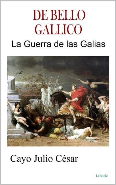 DE BELLO GALLICO - La Guerra de las Galias: Julio César