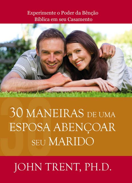 30 Maneiras de uma Esposa Abençoar seu Marido: Experimente o Poder da Bênção Bíblica em seu Casamento