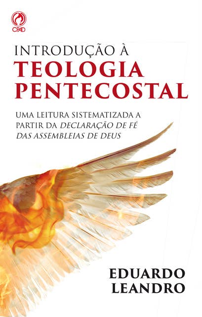 Introdução à Teologia Pentecostal: Uma leitura sistematizada a partir da declaração de fé das assembleias de Deus