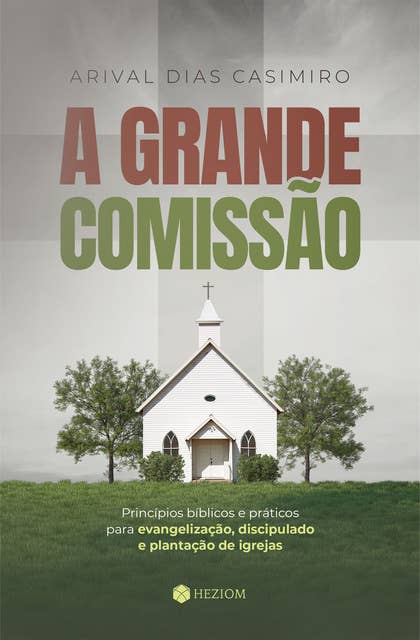 A Grande Comissão: Princípios bíblicos e práticos para evangelização, discipulado e plantação de igrejas