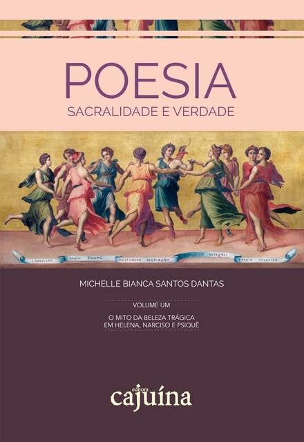 Poesia, sacralidade e verdade - vol. 1: o mito da beleza trágica em Helena, Narciso e Psique