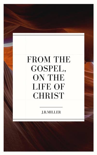 From the Gospels, on the Life of Christ