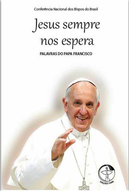 Palavras do Papa Francisco Vol. 05: Jesus Sempre nos Espera