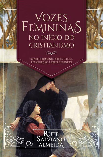 Vozes Femininas no Início do Cristianismo: Império Romano, igreja cristã, perseguição e papel feminino