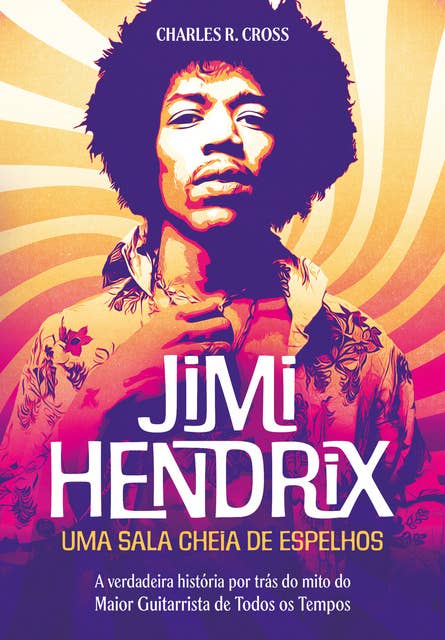 Jimi Hendrix - uma sala cheia de espelhos: A verdadeira história por trás do mito do maior guitarrista de todos os tempos
