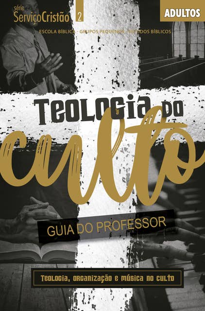 Teologia do Culto - Guia do professor: Teologia, Organização e Música no Culto