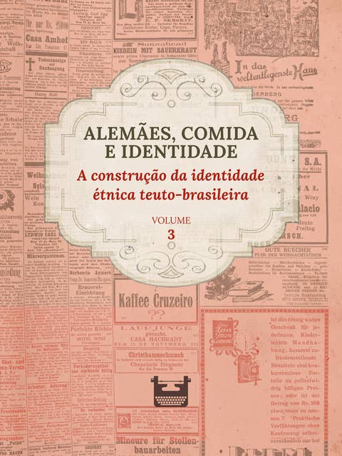 Alemães, comida e Identidade: a construção da identidade étnica teuto-brasileira: VOLUME 3