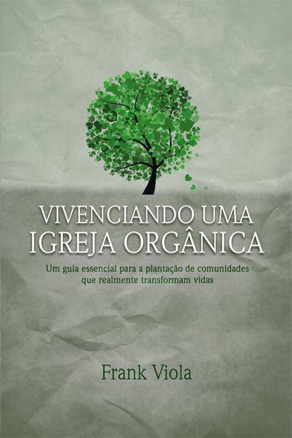 Vivenciando uma igreja orgânica: Um guia essencial para a plantação de comunidades que realmente transformam vidas