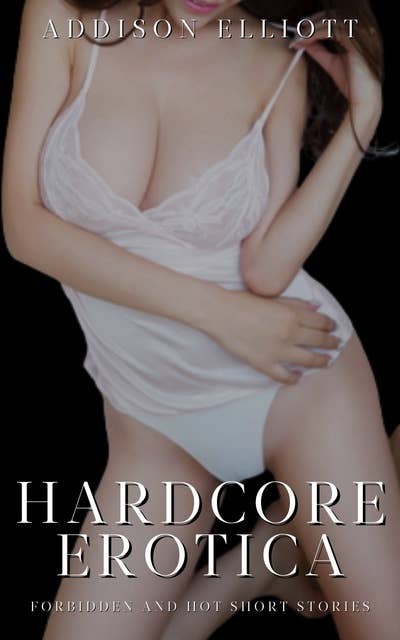 Hardcore Erotica: Forbidden and Hot Short Stories