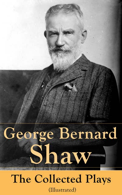 George Bernard Shaw: The Collected Plays (Illustrated): 60 plays including Caesar and Cleopatra, Pygmalion, Saint Joan, The Apple Cart, Cymbeline, Androcles And The Lion, The Man Of Destiny, The Inca Of Perusalem and Macbeth Skit