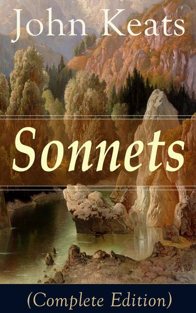 Sonnets (Complete Edition): 63 Sonnets from one of the most beloved English Romantic poets, influenced by John Milton and Edmund Spenser, and one of the greatest lyric poets in English Literature, alongside William Shakespeare
