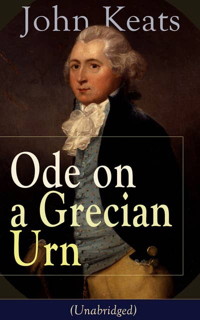 John Keats: Ode On A Grecian Urn: From one of the most beloved English Romantic poets, best known for his Odes, Ode to a Nightingale, Ode to Indolence, Ode to Psyche,  Ode to Fanny, The Eve of St. Agnes, Lamia, Hyperion and more