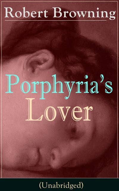 Porphyria's Lover: A Psychological Poem from one of the most important Victorian poets and playwrights, regarded as a sage and philosopher-poet, known for My Last Duchess, The Pied Piper of Hamelin, Paracelsus…