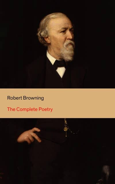 The Complete Poetry: 22 Collections of Poetry by the author of the well-known poems My Last Duchess, Porphyria's Lover, The Pied Piper of Hamelin, Christmas-Eve, Easter-Day